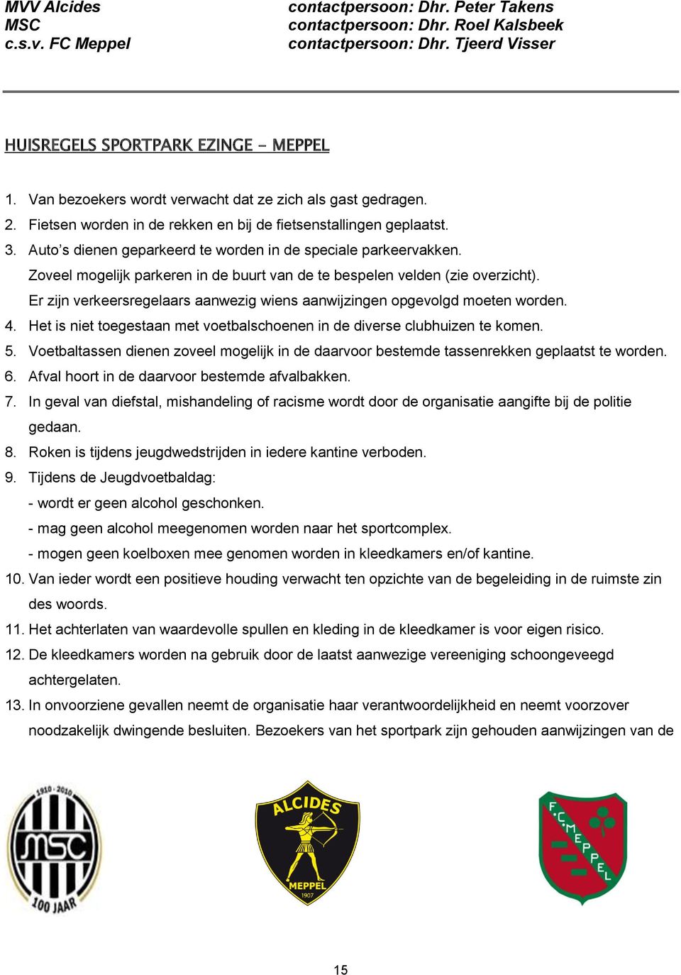 Zoveel mogelijk parkeren in de buurt van de te bespelen velden (zie overzicht). Er zijn verkeersregelaars aanwezig wiens aanwijzingen opgevolgd moeten worden. 4.