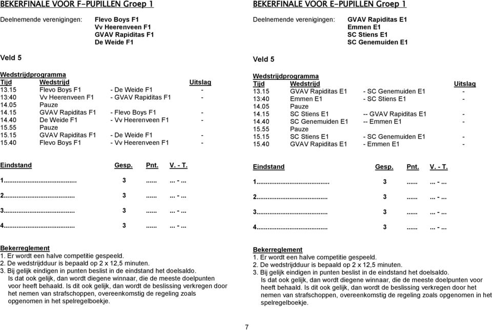 40 De Weide F1 - Vv Heerenveen F1-15.55 Pauze 15.15 GVAV Rapiditas F1 - De Weide F1-15.40 Flevo Boys F1 - Vv Heerenveen F1-13.15 GVAV Rapiditas E1 - SC Genemuiden E1-13:40 Emmen E1 - SC Stiens E1-14.
