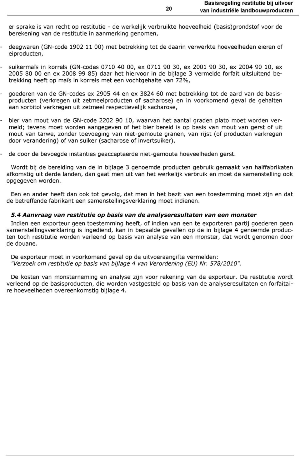 2005 80 00 en ex 2008 99 85) daar het hiervoor in de bijlage 3 vermelde forfait uitsluitend betrekking heeft op maïs in korrels met een vochtgehalte van 72%, - goederen van de GN-codes ex 2905 44 en