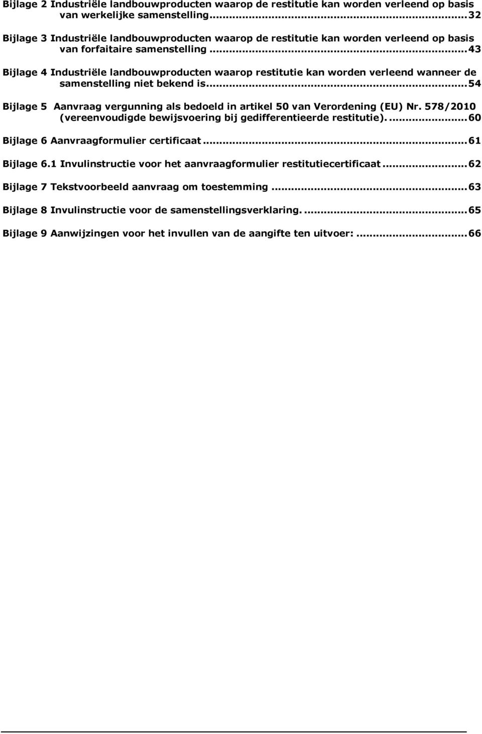 .. 43 Bijlage 4 Industriële landbouwproducten waarop restitutie kan worden verleend wanneer de samenstelling niet bekend is.