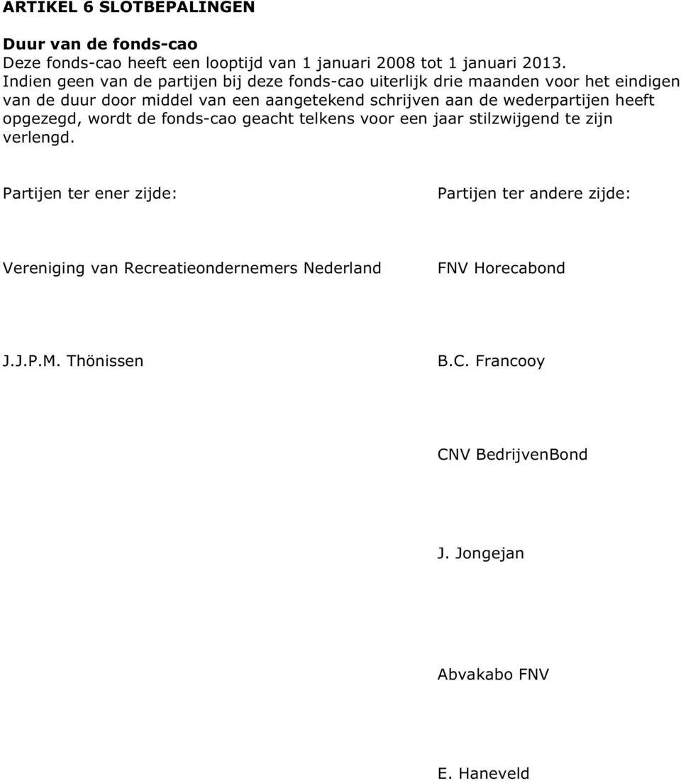 aan de wederpartijen heeft opgezegd, wordt de fonds-cao geacht telkens voor een jaar stilzwijgend te zijn verlengd.