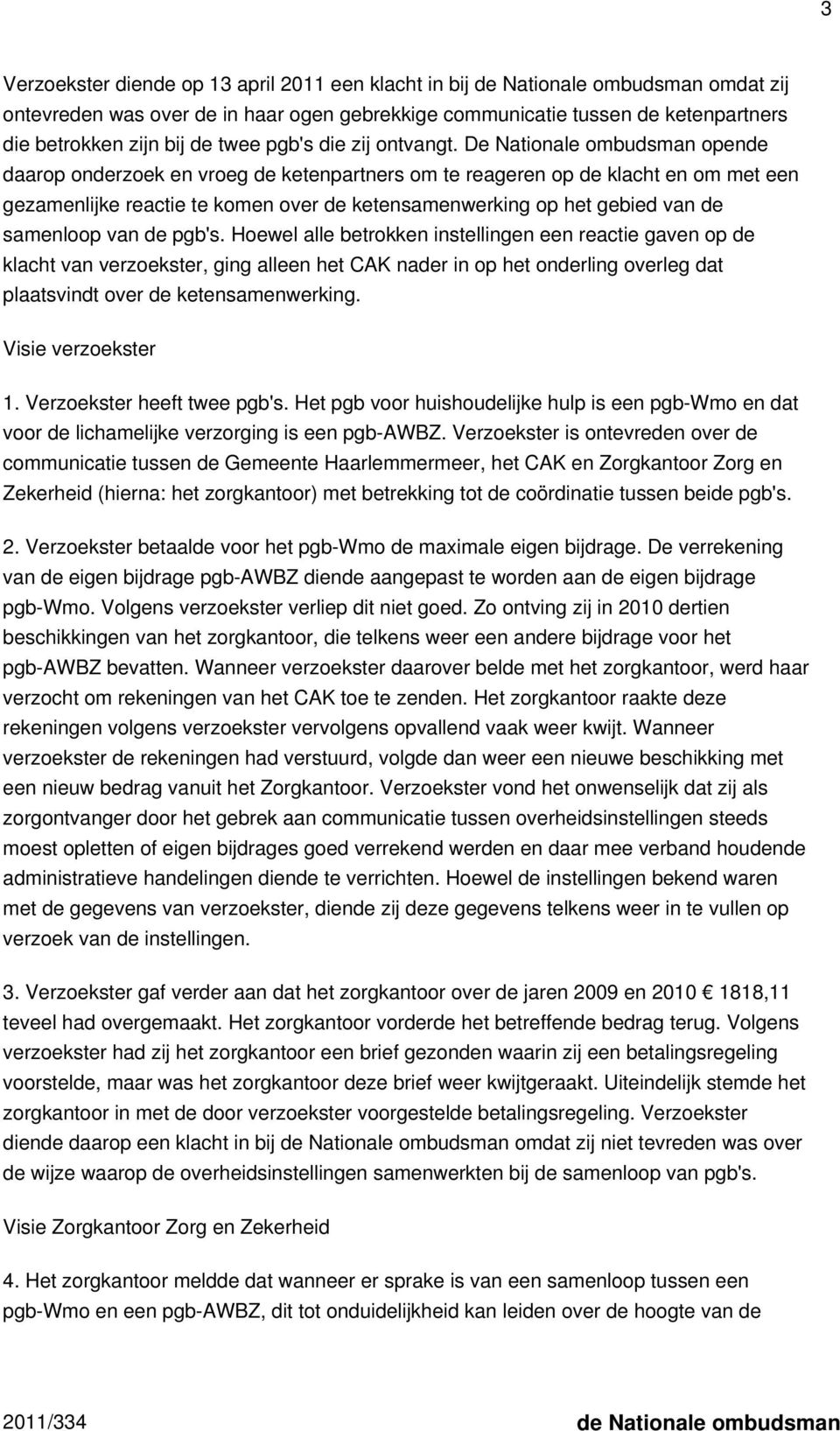 De Nationale ombudsman opende daarop onderzoek en vroeg de ketenpartners om te reageren op de klacht en om met een gezamenlijke reactie te komen over de ketensamenwerking op het gebied van de