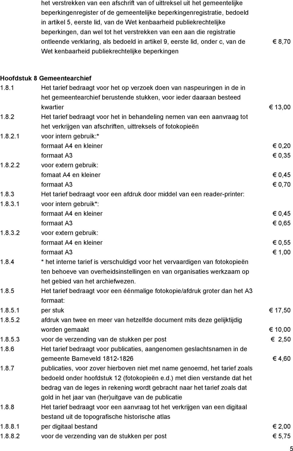 beperkingen 8,70 Hoofdstuk 8 Gemeentearchief 1.8.1 Het tarief bedraagt voor het op verzoek doen van naspeuringen in de in het gemeentearchief berustende stukken, voor ieder daaraan besteed kwartier 13,00 1.