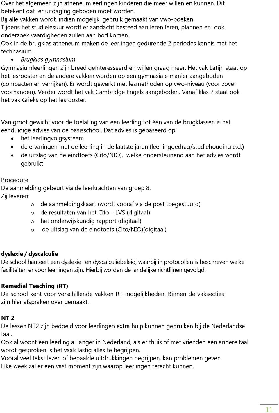 Ook in de brugklas atheneum maken de leerlingen gedurende 2 periodes kennis met het technasium. Brugklas gymnasium Gymnasiumleerlingen zijn breed geïnteresseerd en willen graag meer.