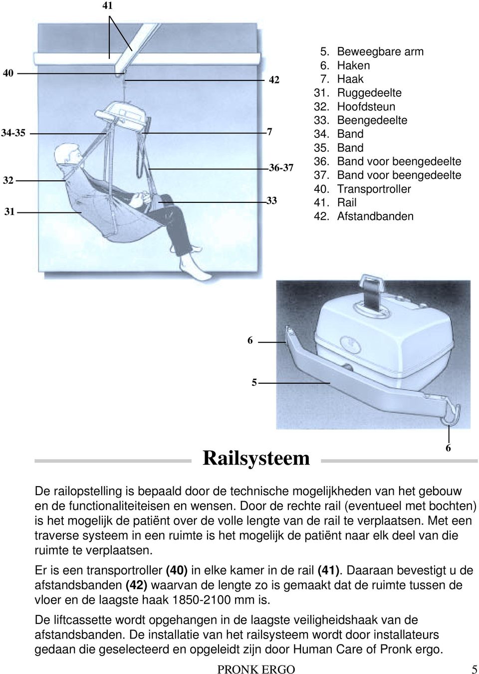 33 Afstandbanden 6 6 5 5 Railsysteem 6 6 De railopstelling is bepaald door de technische mogelijkheden van het gebouw en de functionaliteiteisen en wensen.