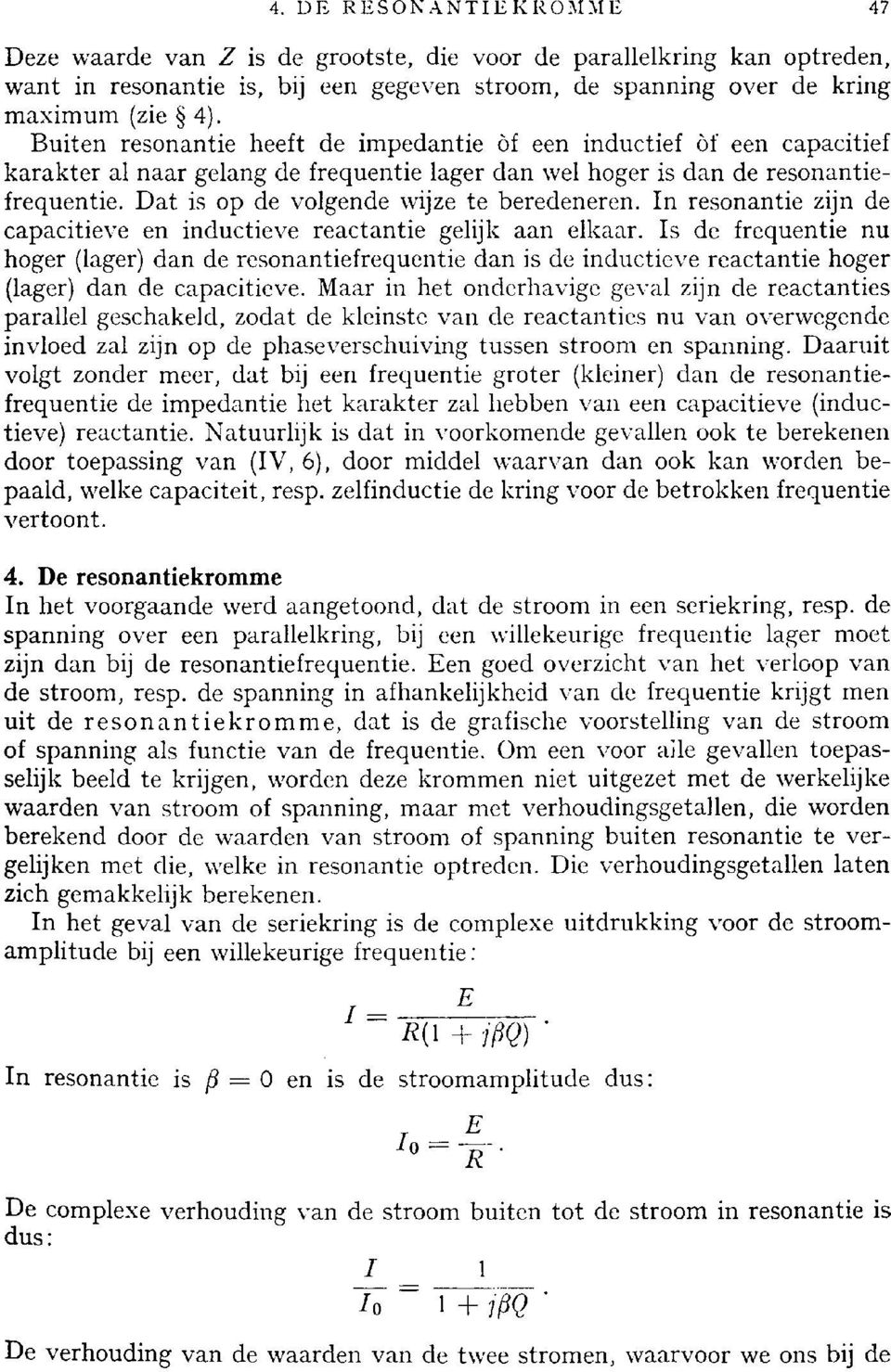 Dat is op de volgende wijze te beredeneren. In resonantie zijn de capacitieve en inductieve reactantie gelijk aan elkaar.