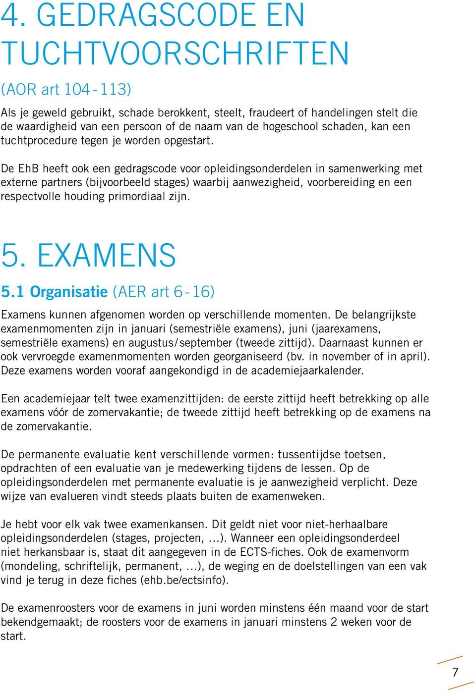 De EhB heeft ook een gedragscode voor opleidingsonderdelen in samenwerking met externe partners (bijvoorbeeld stages) waarbij aanwezigheid, voorbereiding en een respectvolle houding primordiaal zijn.