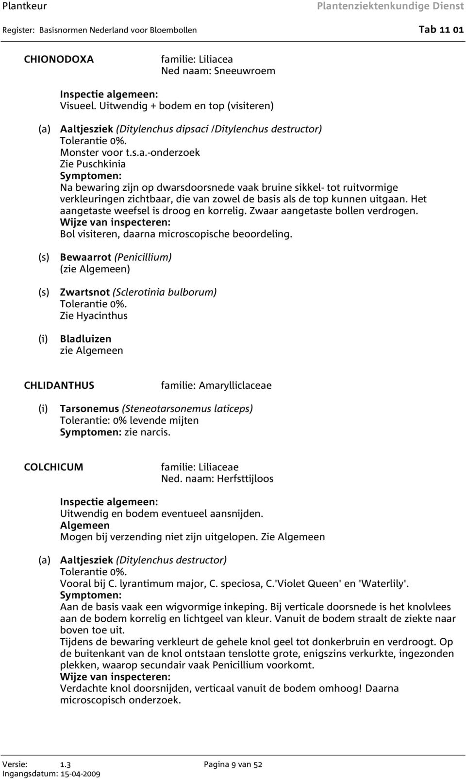 Aaltjesziek (Ditylenchus dipsaci /Ditylenchus destructor) Tolerantie 0%. Monster voor t.s.a.-onderzoek Zie Puschkinia Na bewaring zijn op dwarsdoorsnede vaak bruine sikkel- tot ruitvormige verkleuringen zichtbaar, die van zowel de basis als de top kunnen uitgaan.