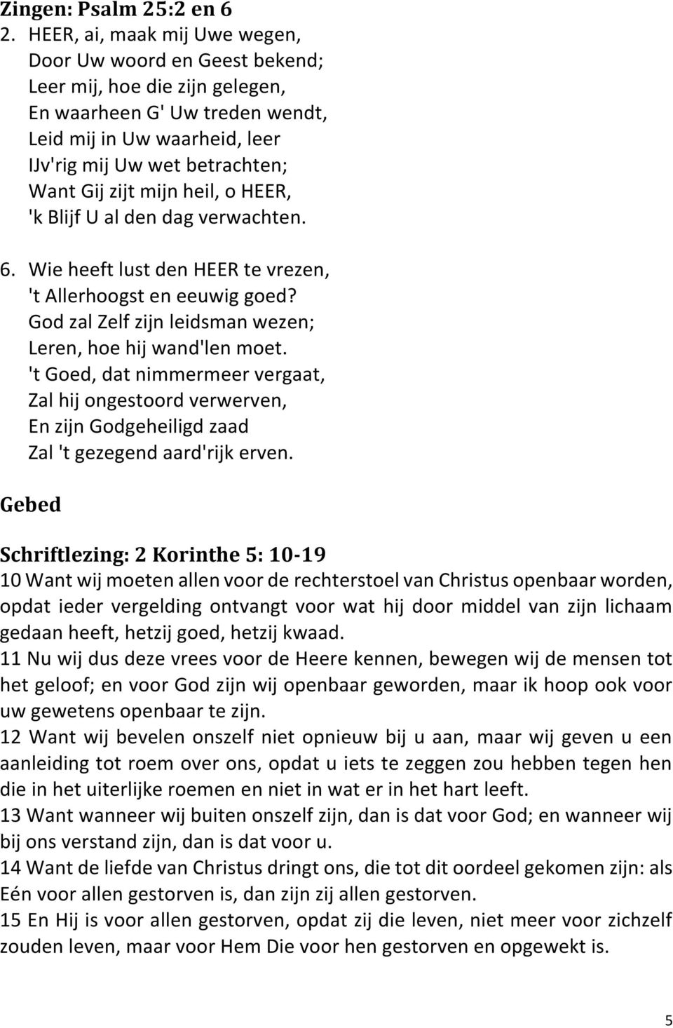 mijn heil, o HEER, 'k Blijf U al den dag verwachten. 6. Wie heeft lust den HEER te vrezen, 't Allerhoogst en eeuwig goed? God zal Zelf zijn leidsman wezen; Leren, hoe hij wand'len moet.