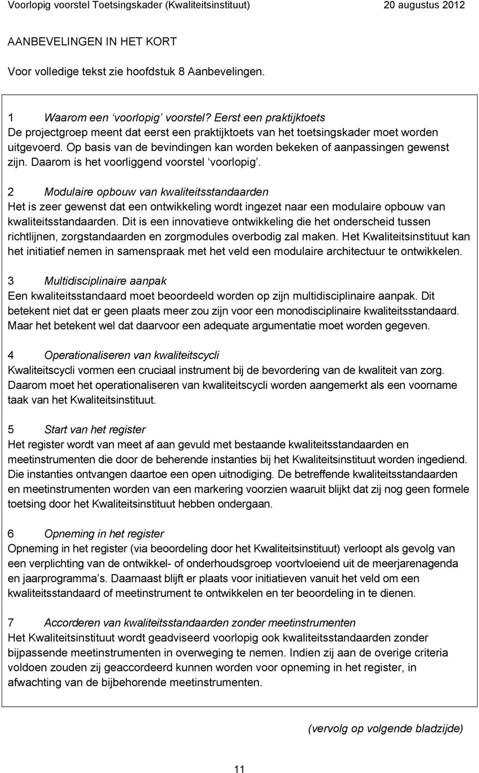 Daarom is het voorliggend voorstel voorlopig. 2 Modulaire opbouw van kwaliteitsstandaarden Het is zeer gewenst dat een ontwikkeling wordt ingezet naar een modulaire opbouw van kwaliteitsstandaarden.