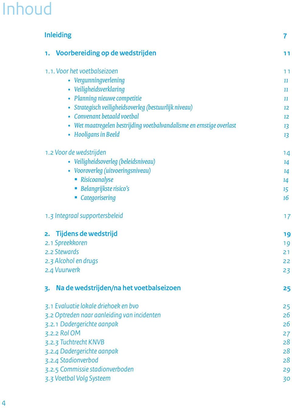 1.1. Voor het voetbalseizoen 11 Vergunningverlening 11 Veiligheidsverklaring 11 Planning nieuwe competitie 11 Strategisch veiligheidsoverleg (bestuurlijk niveau) 12 Convenant betaald voetbal 12 Wet