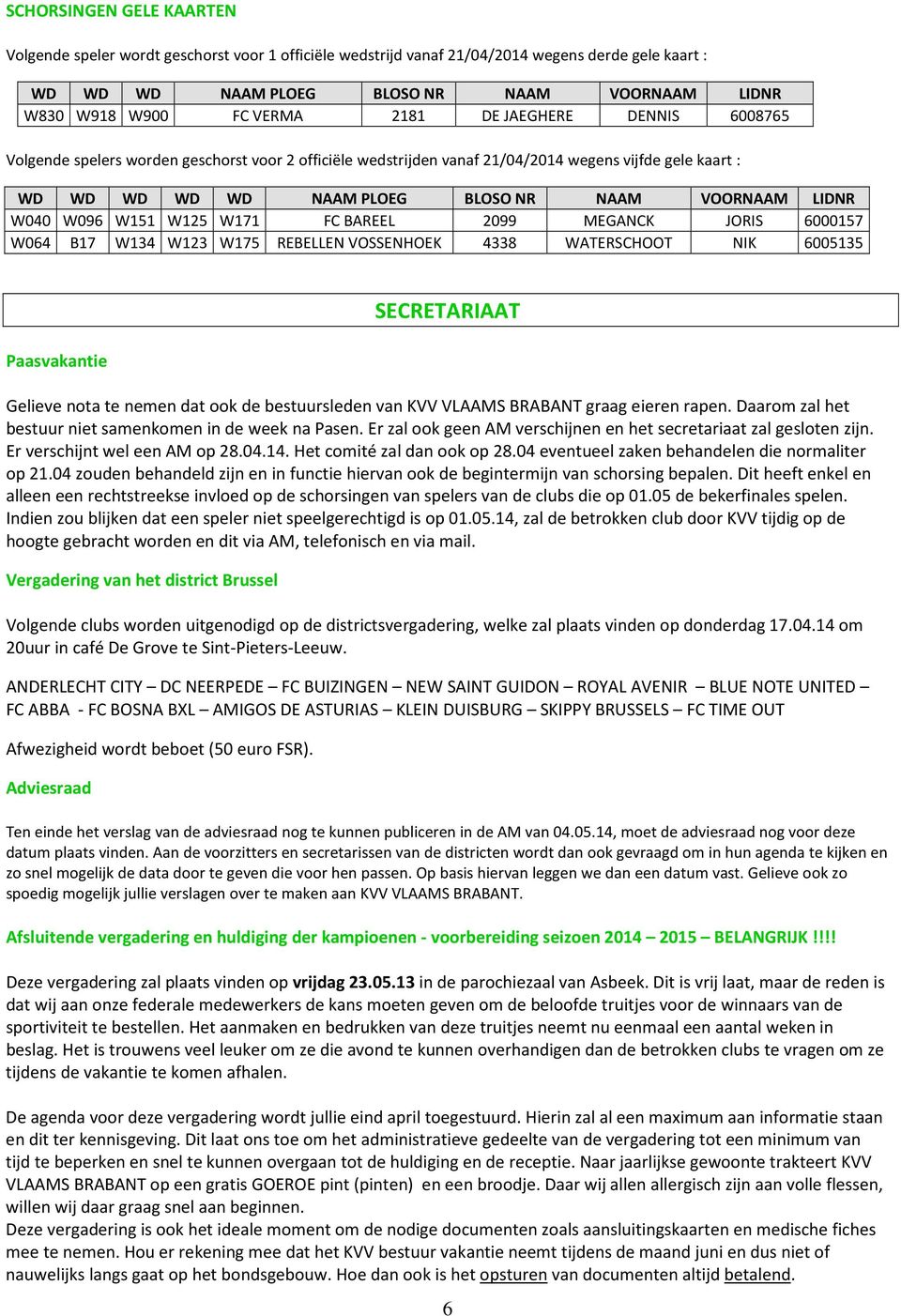 W096 W151 W125 W171 FC BAREEL 2099 MEGANCK JORIS 6000157 W064 B17 W134 W123 W175 REBELLEN VOSSENHOEK 4338 WATERSCHOOT NIK 6005135 Paasvakantie SECRETARIAAT Gelieve nota te nemen dat ook de