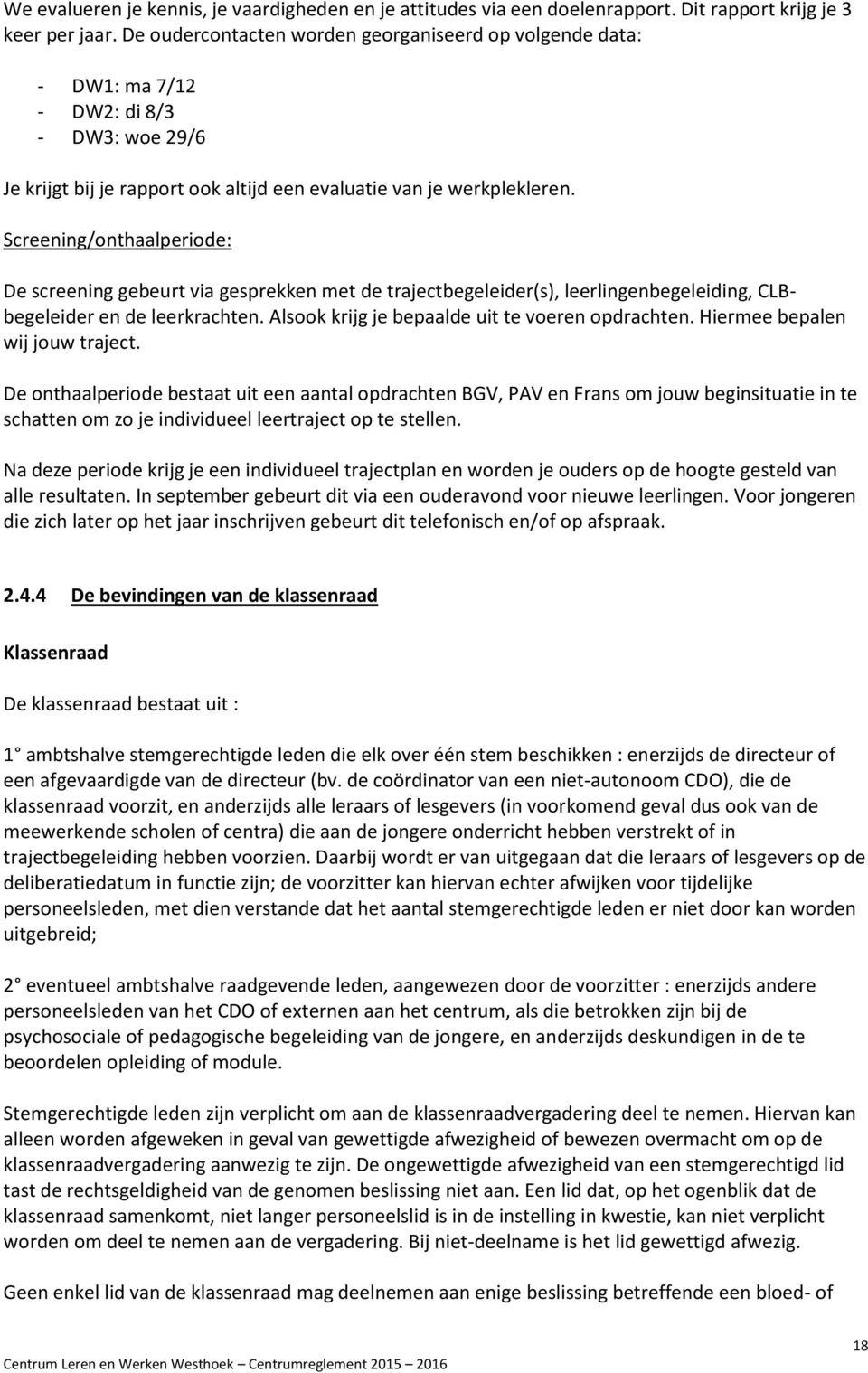 Screening/onthaalperiode: De screening gebeurt via gesprekken met de trajectbegeleider(s), leerlingenbegeleiding, CLBbegeleider en de leerkrachten. Alsook krijg je bepaalde uit te voeren opdrachten.