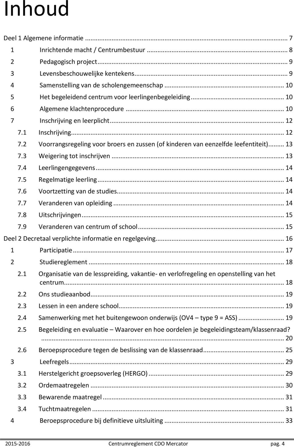 1 Inschrijving... 12 7.2 Voorrangsregeling voor broers en zussen (of kinderen van eenzelfde leefentiteit)... 13 7.3 Weigering tot inschrijven... 13 7.4 Leerlingengegevens... 14 7.