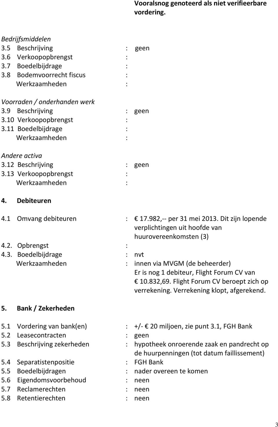 Dit zijn lopende verplichtingen uit hoofde van huurovereenkomsten (3) 4.2. Opbrengst 4.3. Boedelbijdrage nvt innen via MVGM (de beheerder) Er is nog 1 debiteur, Flight Forum CV van 10.832,69.