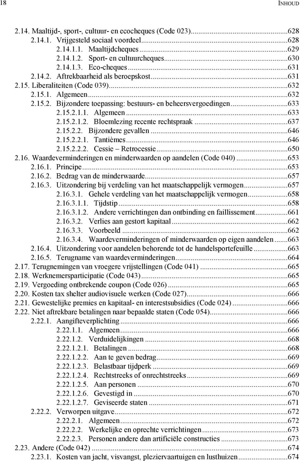 ..637 2.15.2.2. Bijzondere gevallen...646 2.15.2.2.1. Tantièmes...646 2.15.2.2.2. Cessie Retrocessie...650 2.16. Waardeverminderingen en minderwaarden op aandelen (Code 040)...653 2.16.1. Principe.