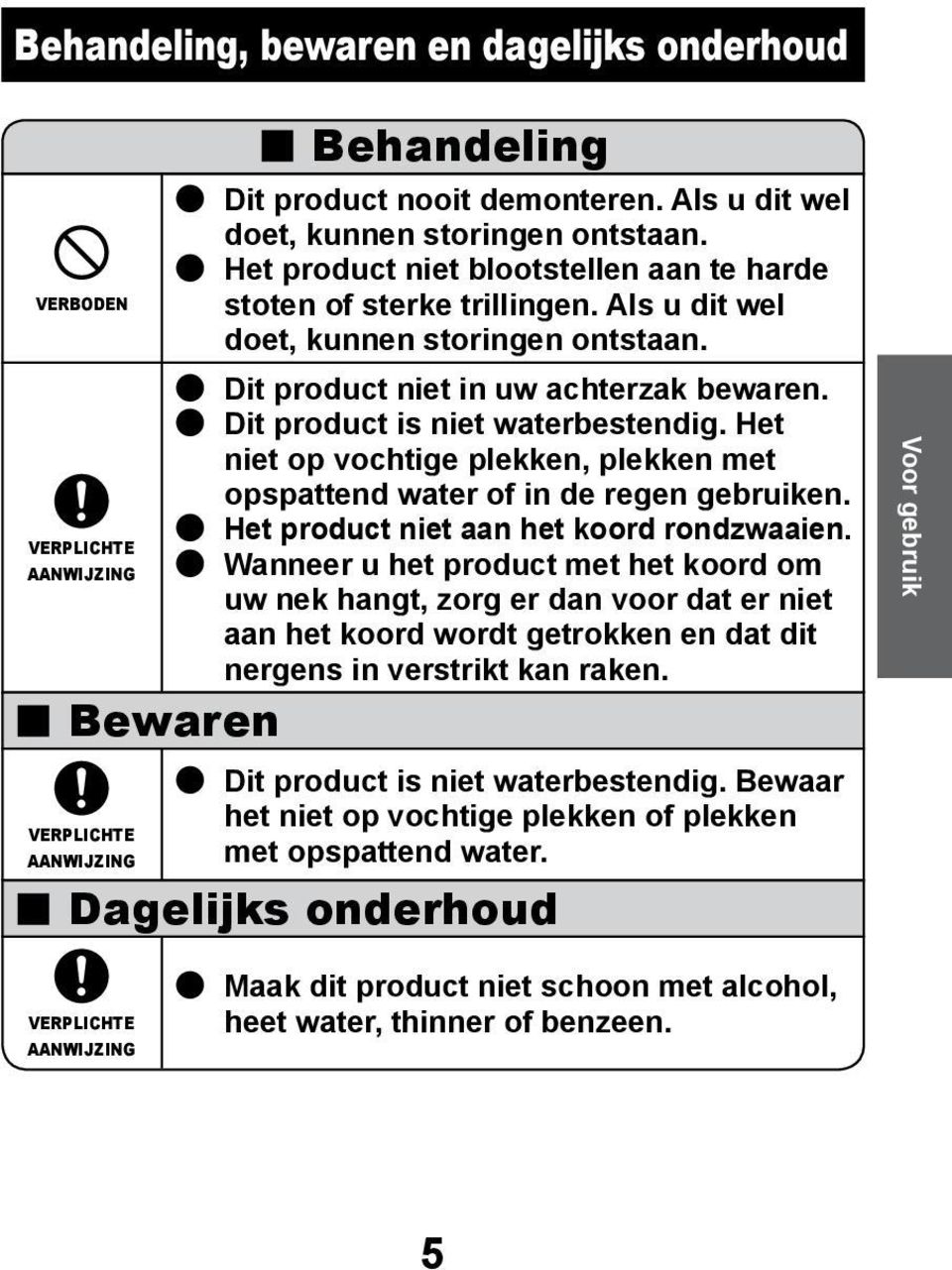 Het niet op vochtige plekken, plekken met opspattend water of in de regen gebruiken. Het product niet aan het koord rondzwaaien.