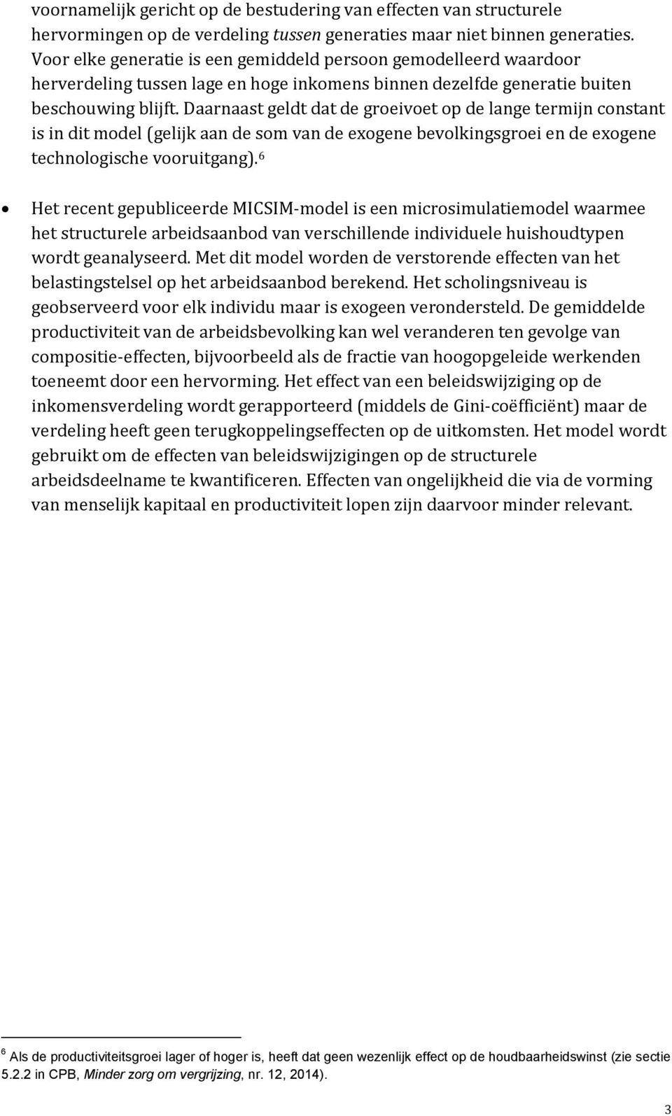 Daarnaast geldt dat de groeivoet op de lange termijn constant is in dit model (gelijk aan de som van de exogene bevolkingsgroei en de exogene technologische vooruitgang).