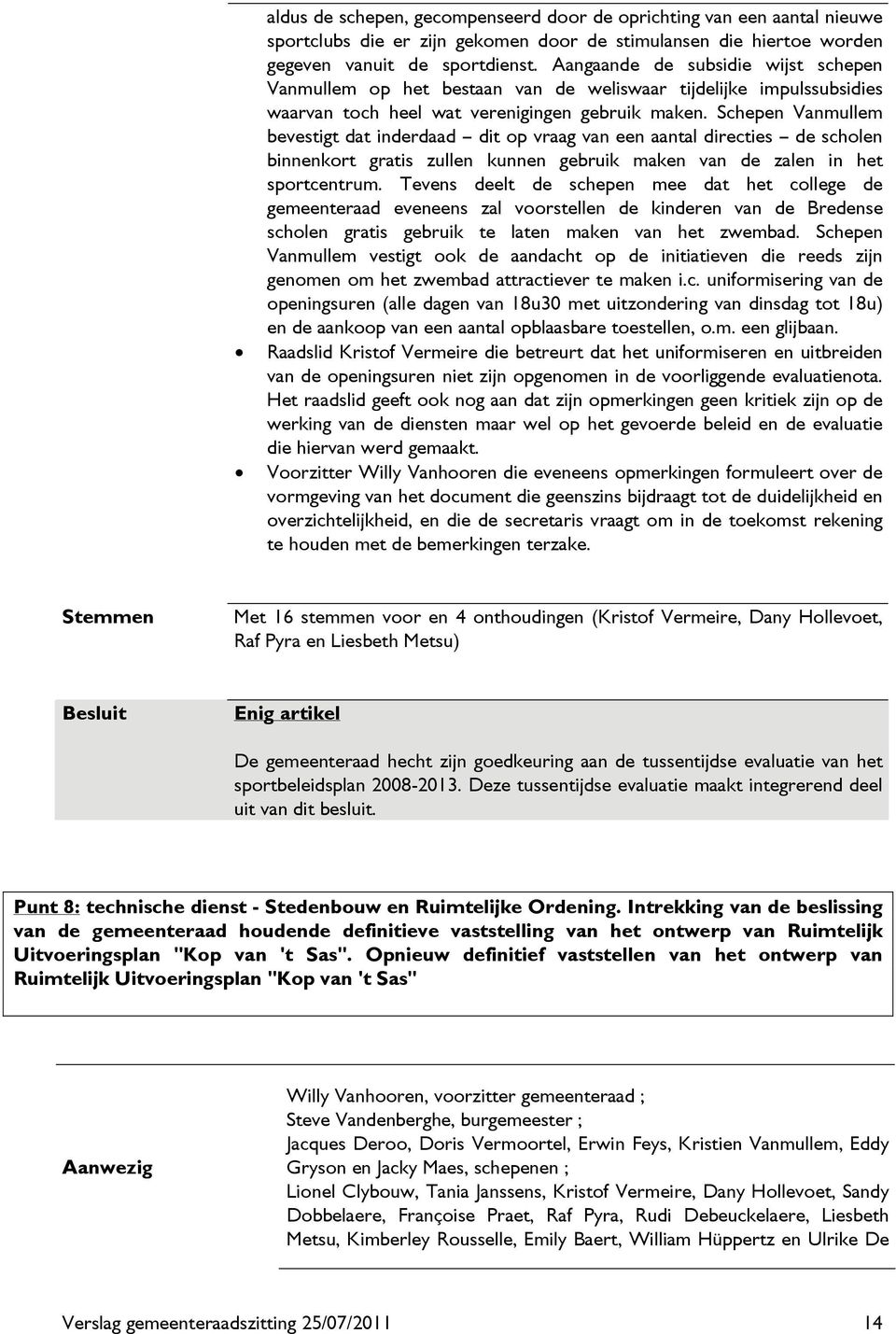 Schepen Vanmullem bevestigt dat inderdaad dit op vraag van een aantal directies de scholen binnenkort gratis zullen kunnen gebruik maken van de zalen in het sportcentrum.