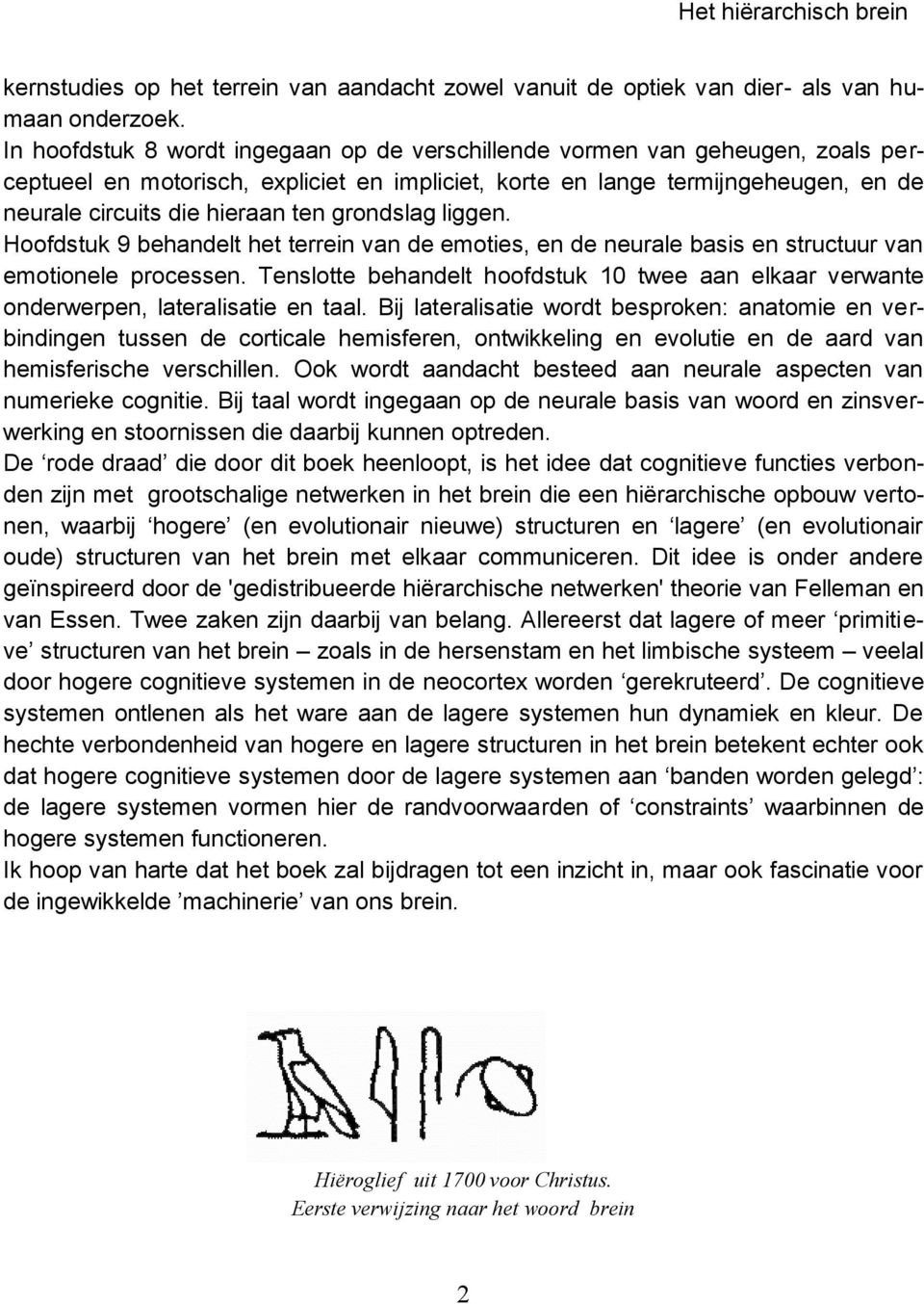 grondslag liggen. Hoofdstuk 9 behandelt het terrein van de emoties, en de neurale basis en structuur van emotionele processen.