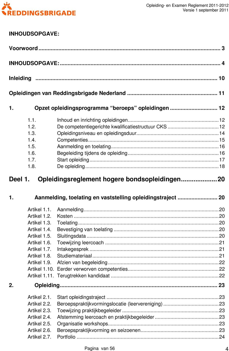 ..16 1.7. Start opleiding...17 1.8. De opleiding...18 Deel 1. Opleidingsreglement hogere bondsopleidingen...20 1. Aanmelding, toelating en vaststelling opleidingstraject... 20 Artikel 1.1. Aanmelding...20 Artikel 1.2. Kosten.