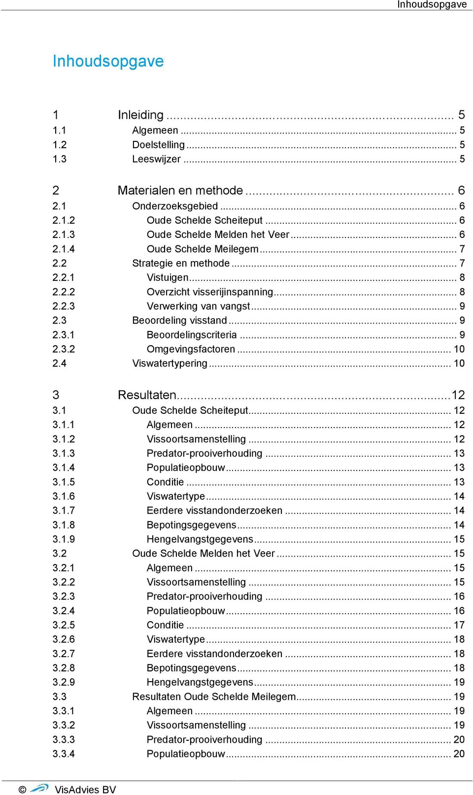 ...4 Viswatertypering... 3 Resultaten... 3. Oude Schelde Scheiteput... 3.. Algemeen... 3.. Vissoortsamenstelling... 3..3 Predator-prooiverhouding... 3 3..4 Populatieopbouw... 3 3..5 Conditie... 3 3..6 Viswatertype.