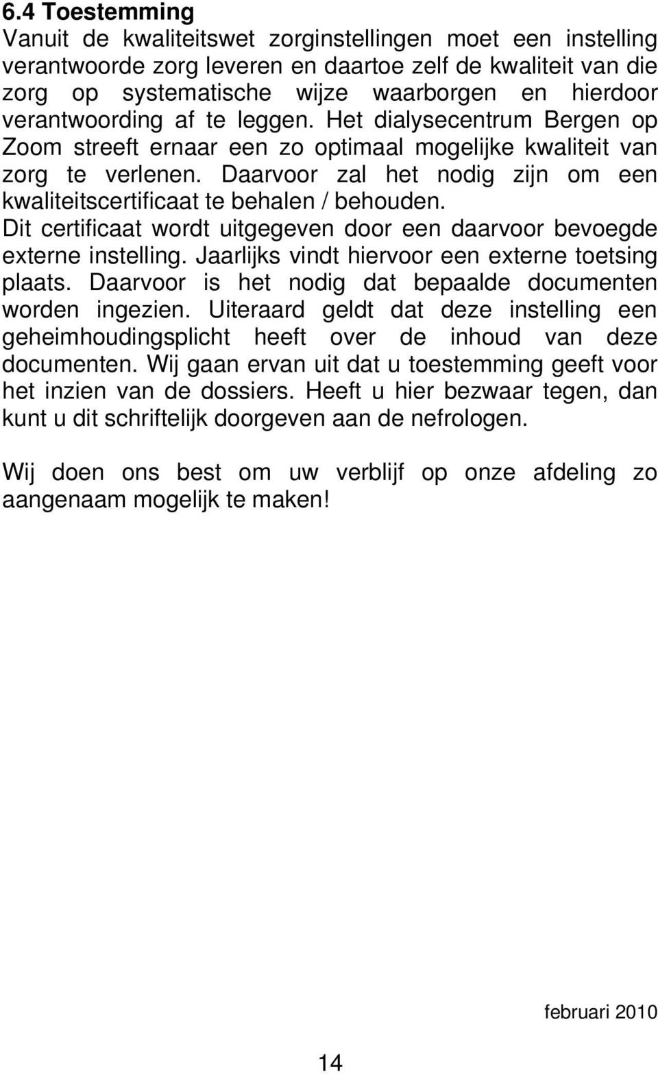 Daarvoor zal het nodig zijn om een kwaliteitscertificaat te behalen / behouden. Dit certificaat wordt uitgegeven door een daarvoor bevoegde externe instelling.