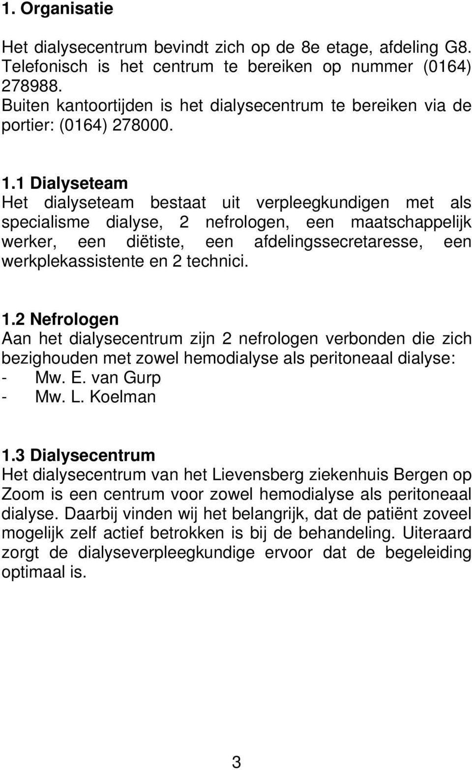 1 Dialyseteam Het dialyseteam bestaat uit verpleegkundigen met als specialisme dialyse, 2 nefrologen, een maatschappelijk werker, een diëtiste, een afdelingssecretaresse, een werkplekassistente en 2