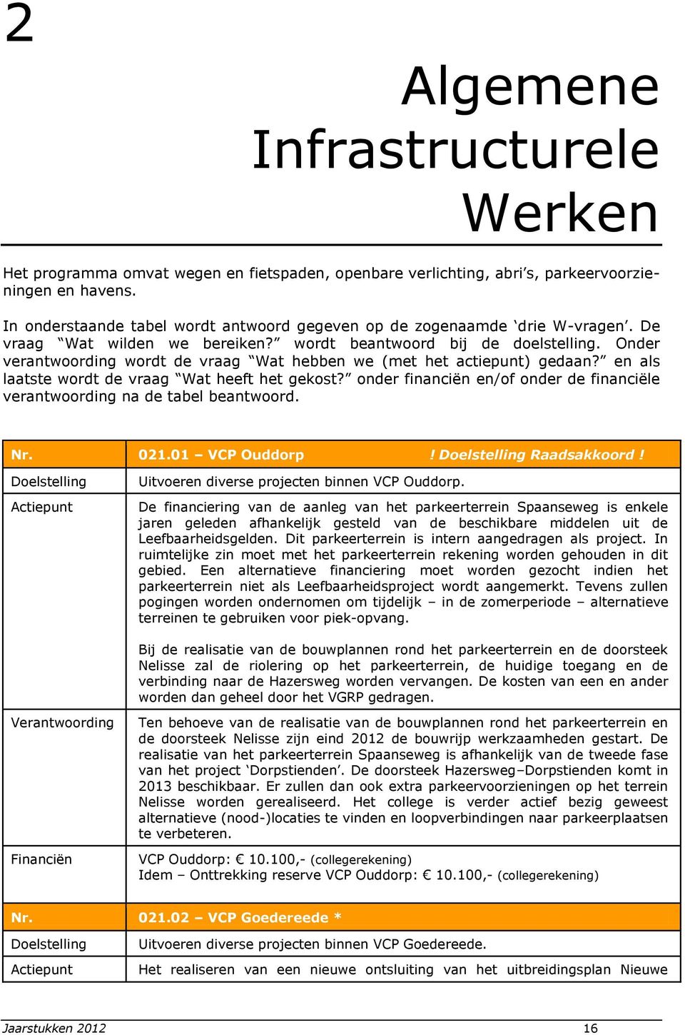 Onder verantwoording wordt de vraag Wat hebben we (met het actiepunt) gedaan? en als laatste wordt de vraag Wat heeft het gekost?