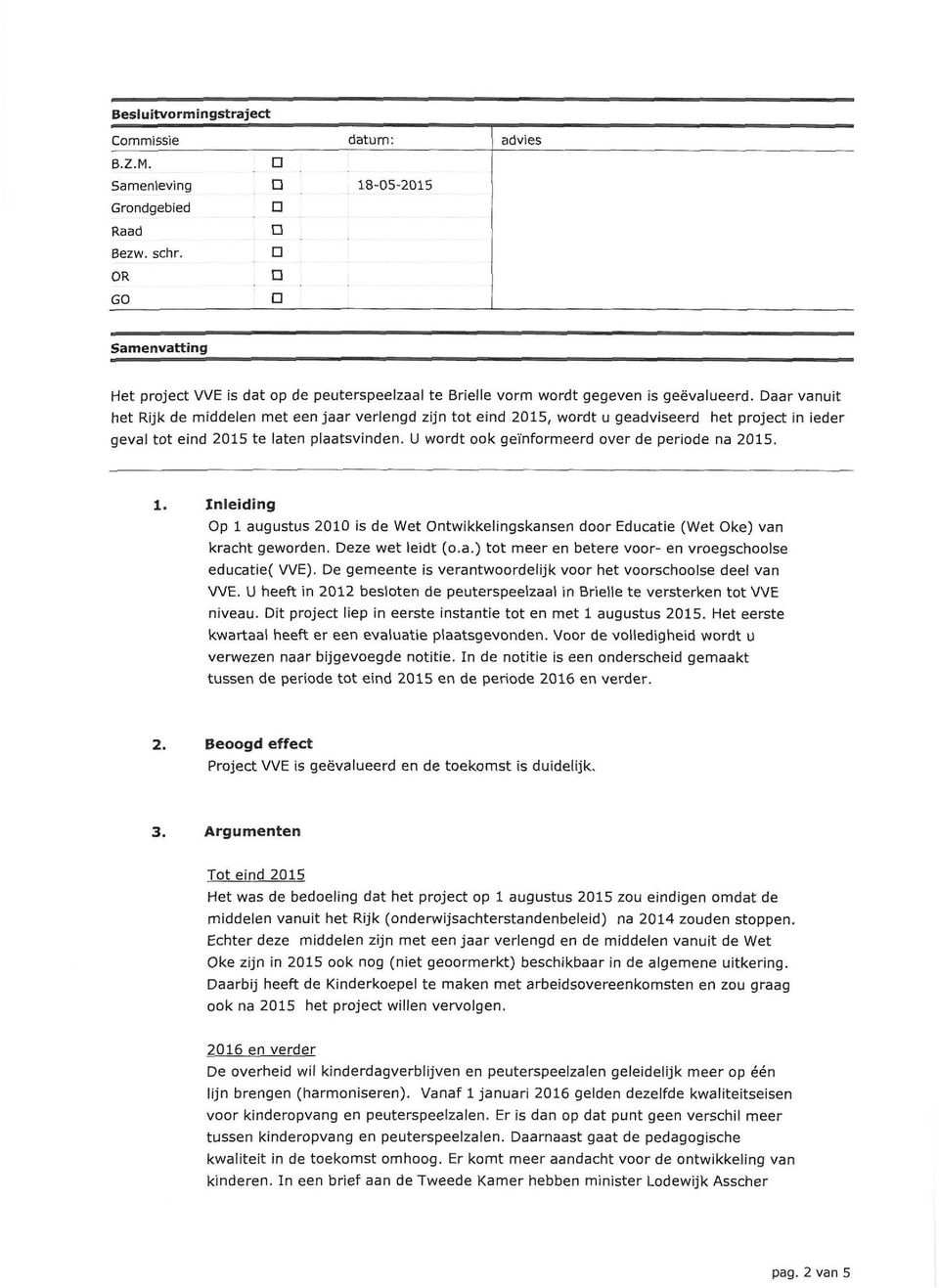 Daar vanuit het Rijk de middelen met een jaar verlengd zijn tot eind 215, wordt u geadviseerd het project in ieder geval tot eind 215 te laten plaatsvinden.