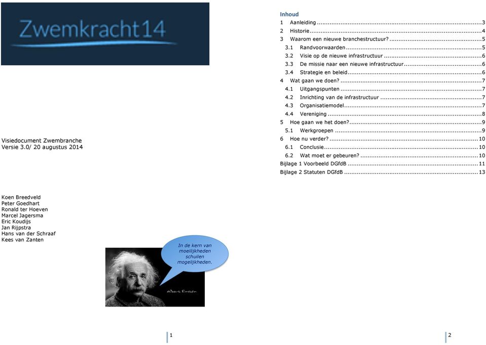 .. 7! 4.4! Vereniging... 8! 5! Hoe gaan we het doen?... 9! 5.1! Werkgroepen... 9! 6! Hoe nu verder?... 10! 6.1! Conclusie... 10! 6.2! Wat moet er gebeuren?... 10! Bijlage 1 Voorbeeld DGfdB... 11!