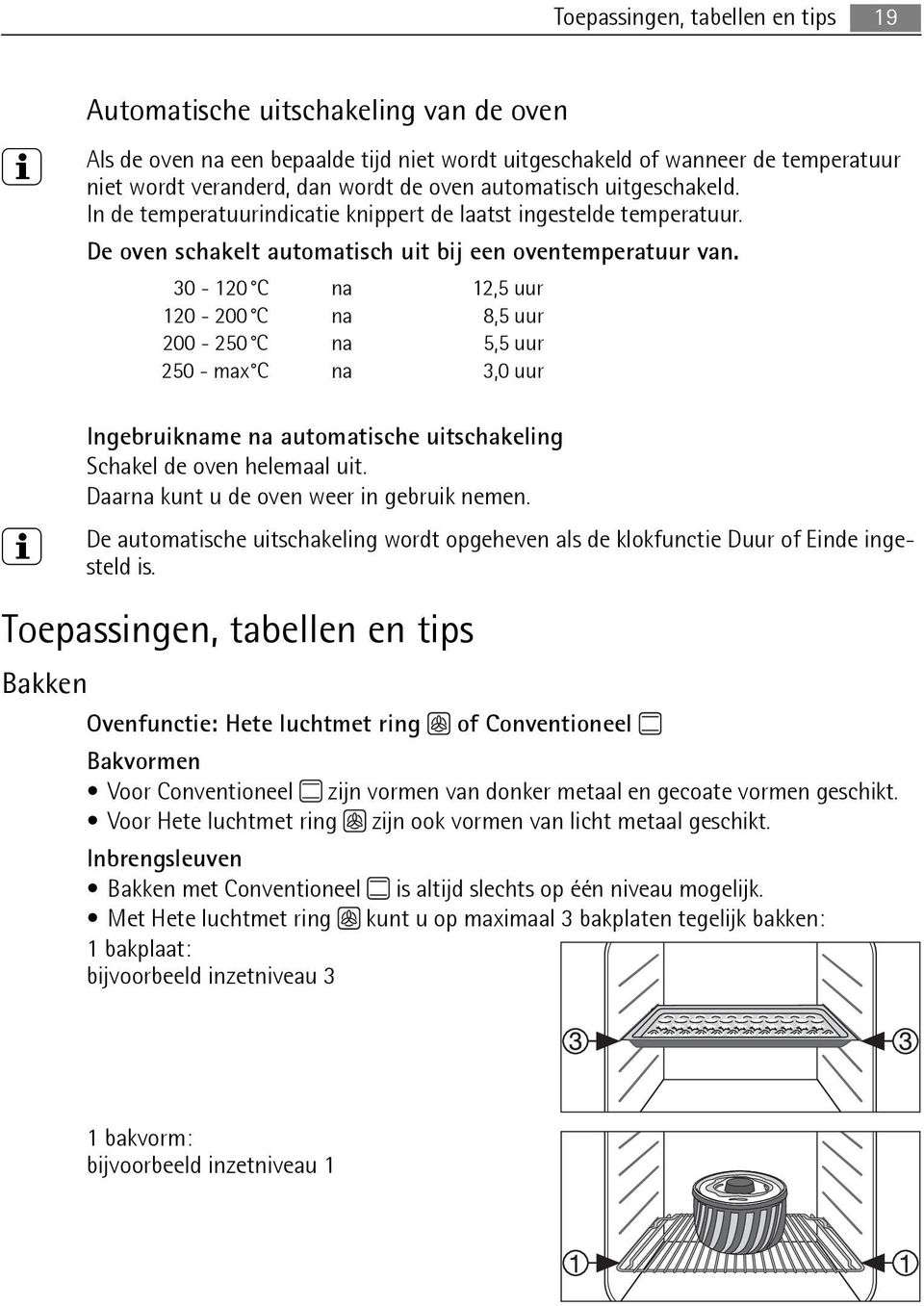 30-120 C na 12,5 uur 120-200 C na 8,5 uur 200-250 C na 5,5 uur 250 - max C na 3,0 uur Ingebruikname na automatische uitschakeling Schakel de oven helemaal uit.