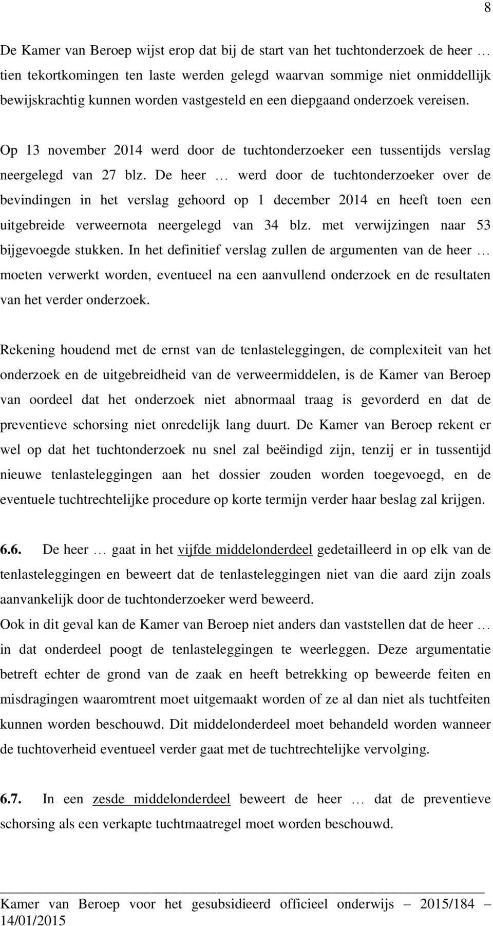 De heer werd door de tuchtonderzoeker over de bevindingen in het verslag gehoord op 1 december 2014 en heeft toen een uitgebreide verweernota neergelegd van 34 blz.