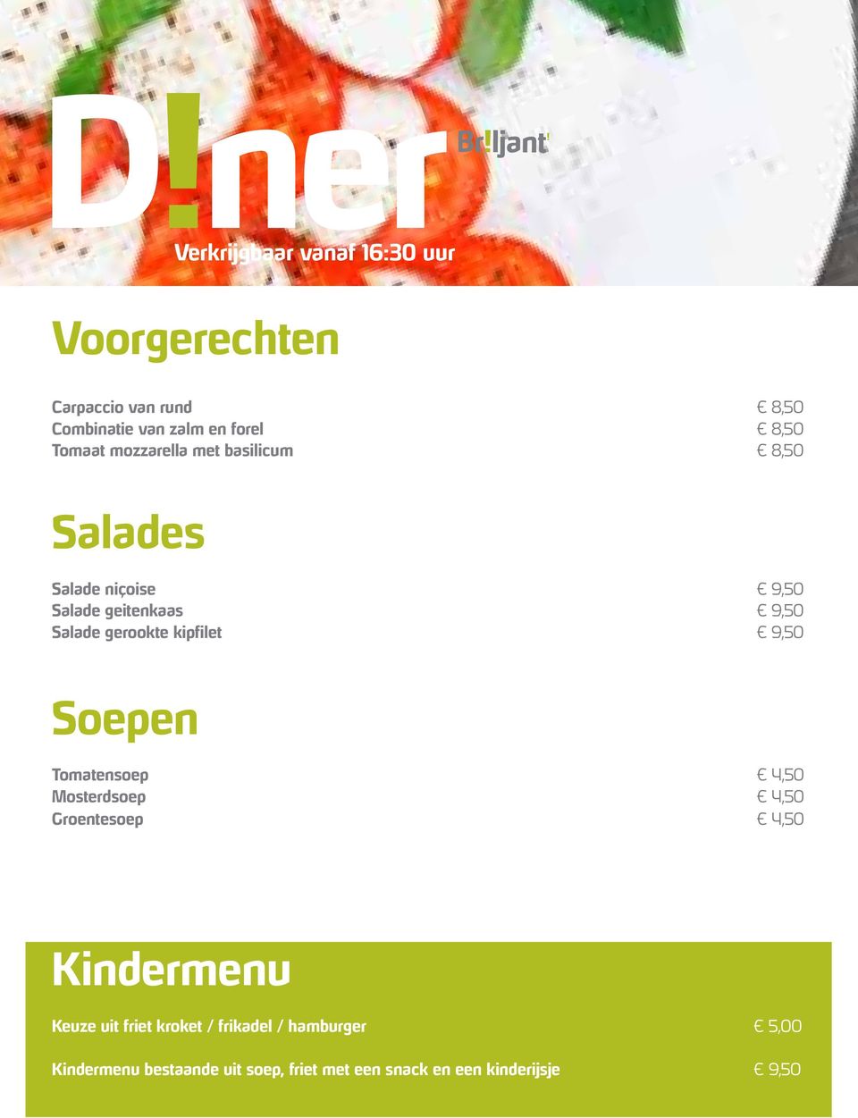 gerookte kipfilet 9,50 Soepen Tomatensoep 4,50 Mosterdsoep 4,50 Groentesoep 4,50 Kindermenu Keuze uit