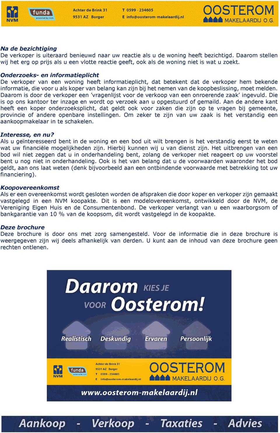 Onderzoeks en informatieplicht De verkoper van een woning heeft informatieplicht, dat betekent dat de verkoper hem bekende informatie, die voor u als koper van belang kan zijn bij het nemen van de