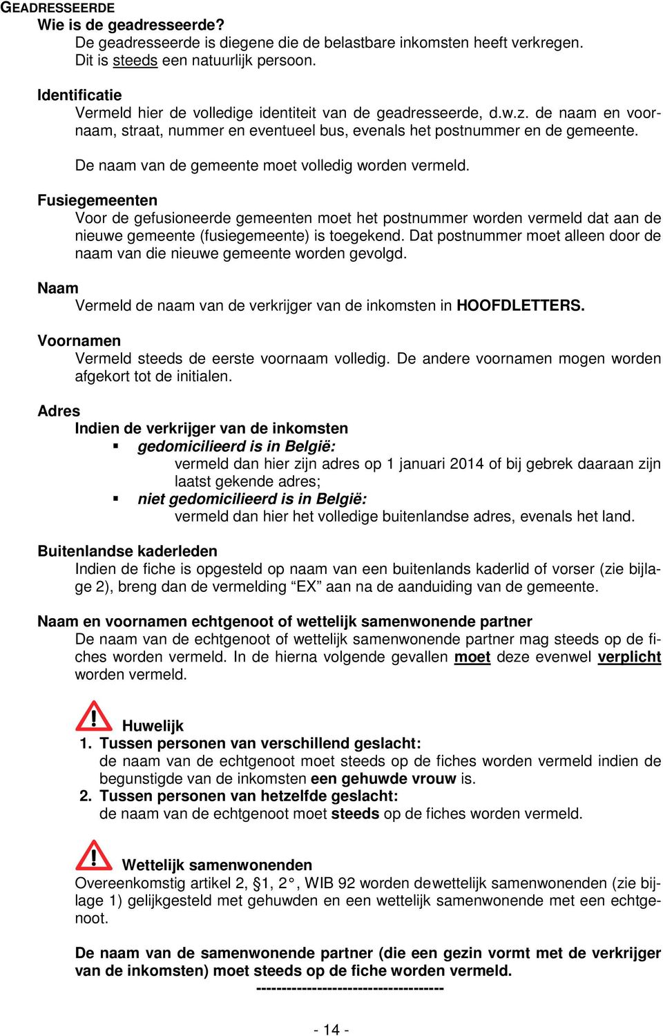 De naam van de gemeente moet volledig worden vermeld. Fusiegemeenten Voor de gefusioneerde gemeenten moet het postnummer worden vermeld dat aan de nieuwe gemeente (fusiegemeente) is toegekend.