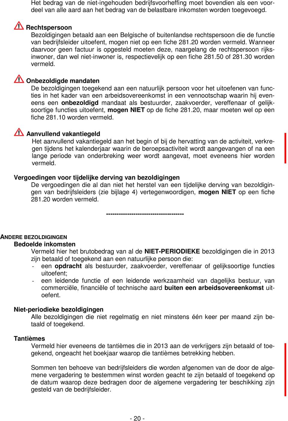 Wanneer daarvoor geen factuur is opgesteld moeten deze, naargelang de rechtspersoon rijksinwoner, dan wel niet-inwoner is, respectievelijk op een fiche 281.50 of 281.30 worden vermeld.