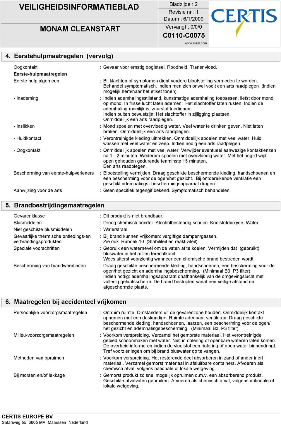 - Inademing : Indien ademhalingsstilstand, kunstmatige ademhaling toepassen, liefst door mond op mond. In frisse lucht laten ademen. Het slachtoffer laten rusten.