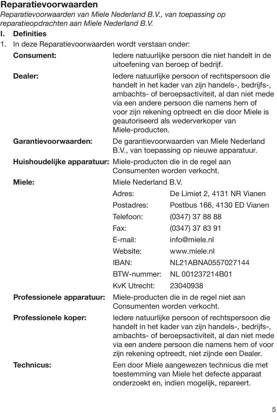 Dealer: Iedere natuurlijke persoon of rechtspersoon die handelt in het kader van zijn handels-, bedrijfs-, ambachts- of beroepsactiviteit, al dan niet mede via een andere persoon die namens hem of