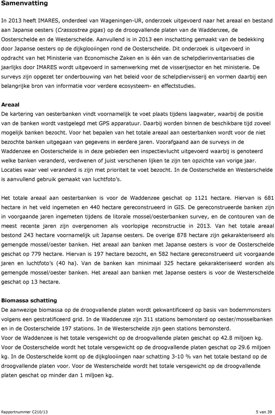 Dit onderzoek is uitgevoerd in opdracht van het Ministerie van Economische Zaken en is één van de schelpdierinventarisaties die jaarlijks door IMARES wordt uitgevoerd in samenwerking met de