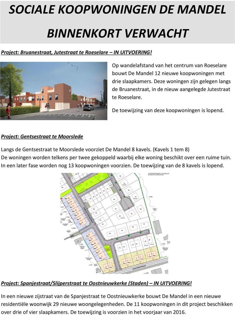 Deze woningen zijn gelegen langs de Bruanestraat, in de nieuw aangelegde Jutestraat te Roeselare. De toewijzing van deze koopwoningen is lopend.