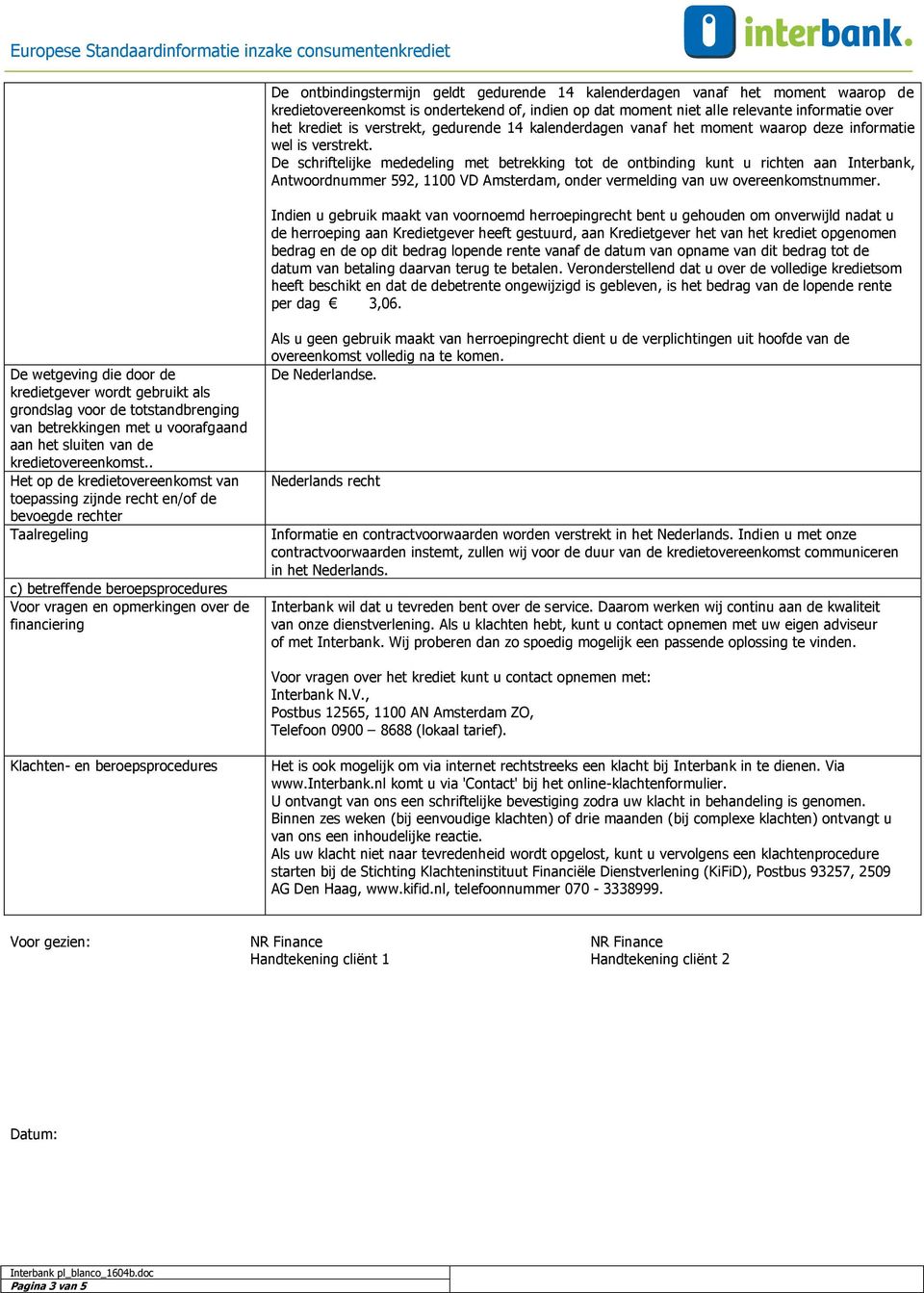 De schriftelijke mededeling met betrekking tot de ontbinding kunt u richten aan Interbank, Antwoordnummer 592, 1100 VD Amsterdam, onder vermelding van uw overeenkomstnummer.