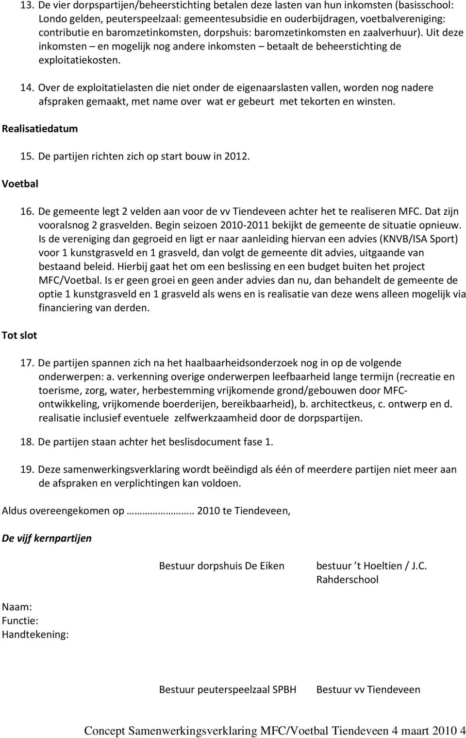 Over de exploitatielasten die niet onder de eigenaarslasten vallen, worden nog nadere afspraken gemaakt, met name over wat er gebeurt met tekorten en winsten. Realisatiedatum Voetbal Tot slot 15.