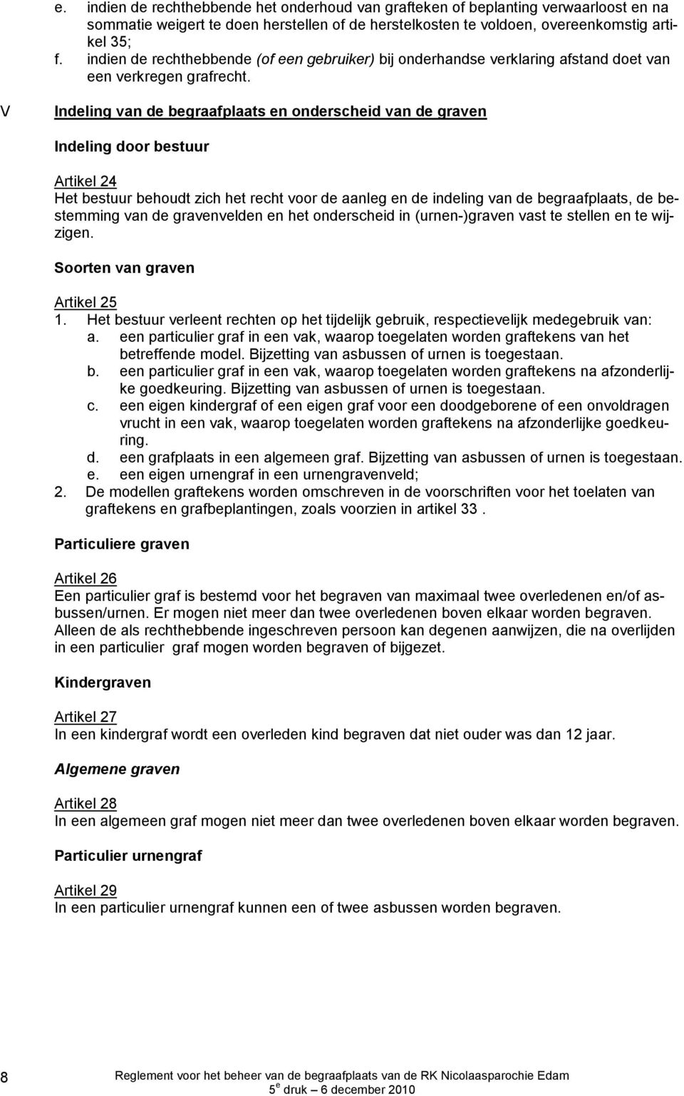 V Indeling van de begraafplaats en onderscheid van de graven Indeling door bestuur Artikel 24 Het bestuur behoudt zich het recht voor de aanleg en de indeling van de begraafplaats, de bestemming van