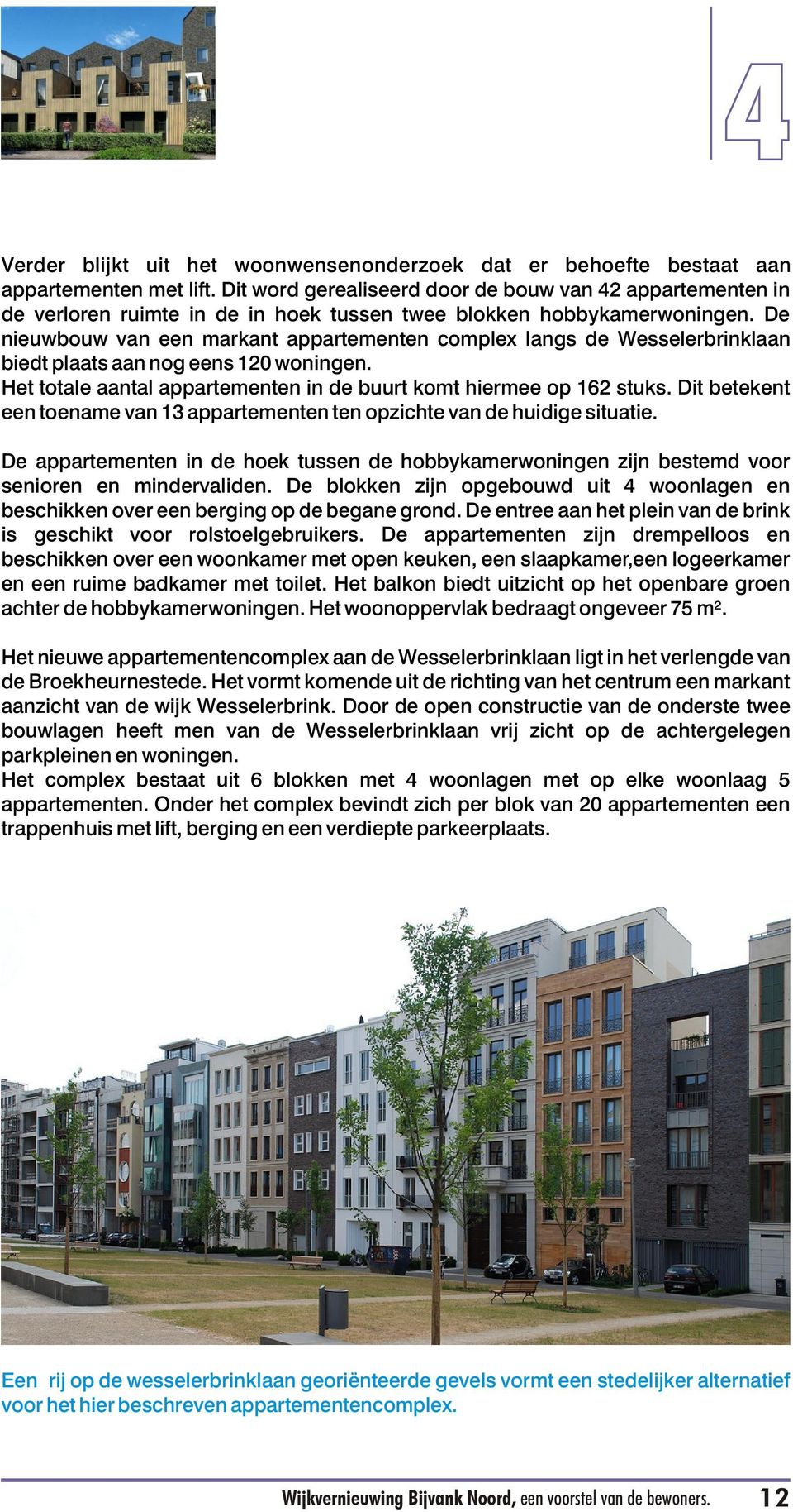 De nieuwbouw van een markant appartementen complex langs de Wesselerbrinklaan biedt plaats aan nog eens 120 woningen. Het totale aantal appartementen in de buurt komt hiermee op 162 stuks.