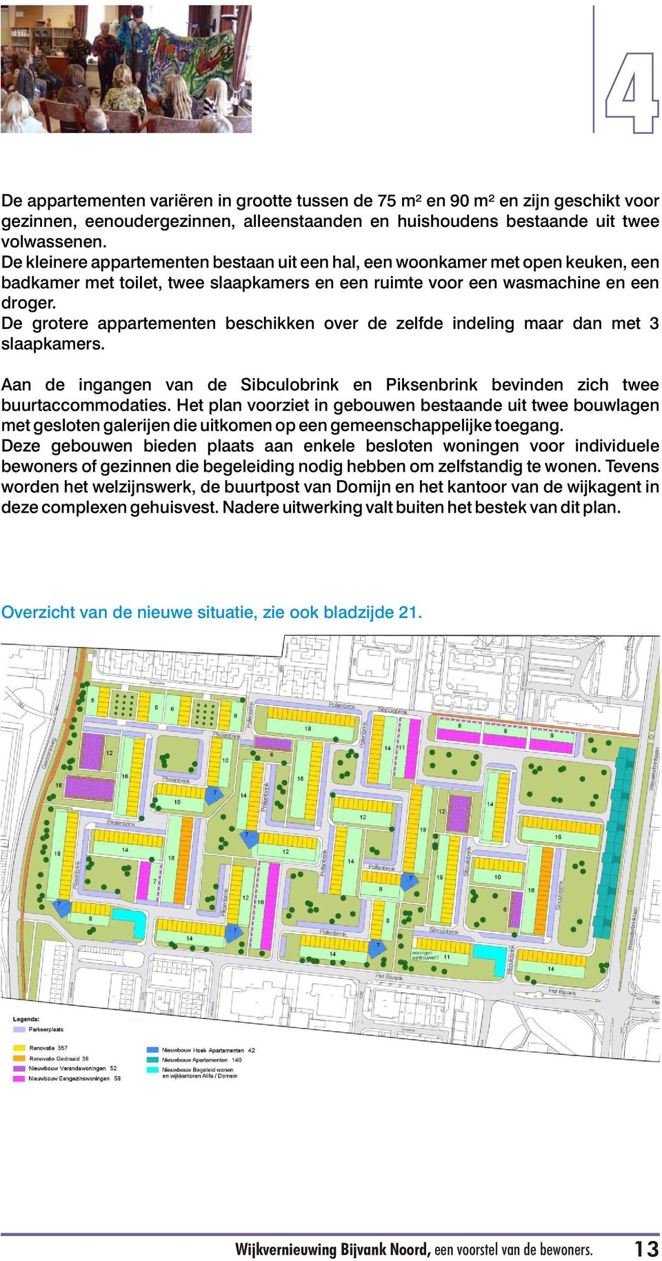 De grotere appartementen beschikken over de zelfde indeling maar dan met 3 slaapkamers. Aan de ingangen van de Sibculobrink en Piksenbrink bevinden zich twee buurtaccommodaties.