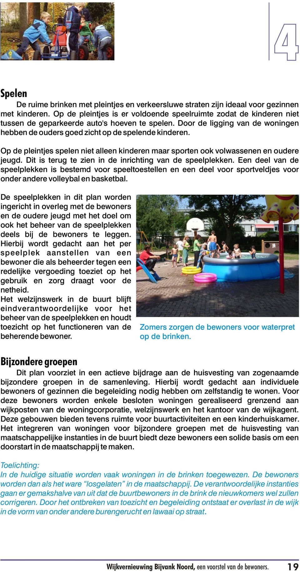 Op de pleintjes spelen niet alleen kinderen maar sporten ook volwassenen en oudere jeugd. Dit is terug te zien in de inrichting van de speelplekken.