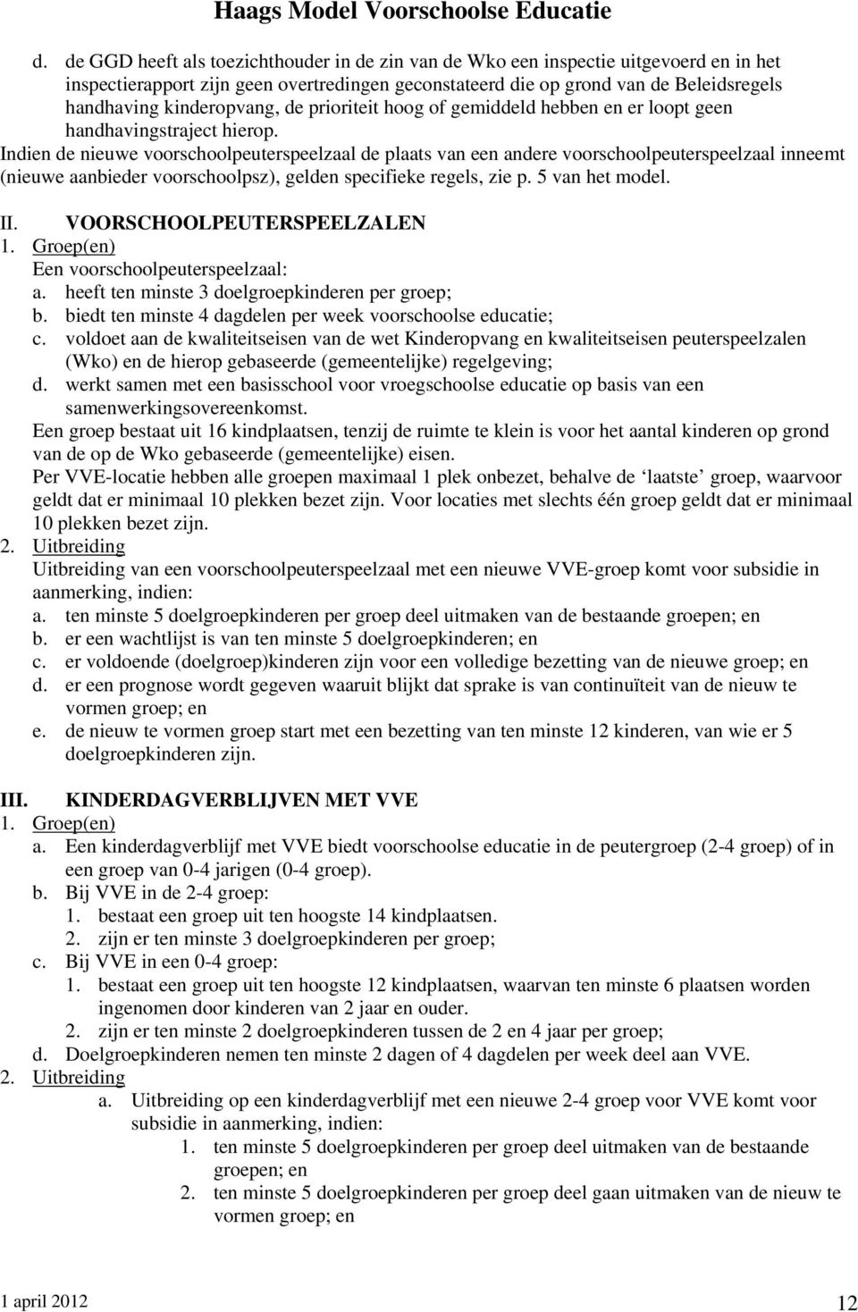 Indien de nieuwe voorschoolpeuterspeelzaal de plaats van een andere voorschoolpeuterspeelzaal inneemt (nieuwe aanbieder voorschoolpsz), gelden specifieke regels, zie p. 5 van het model. II.