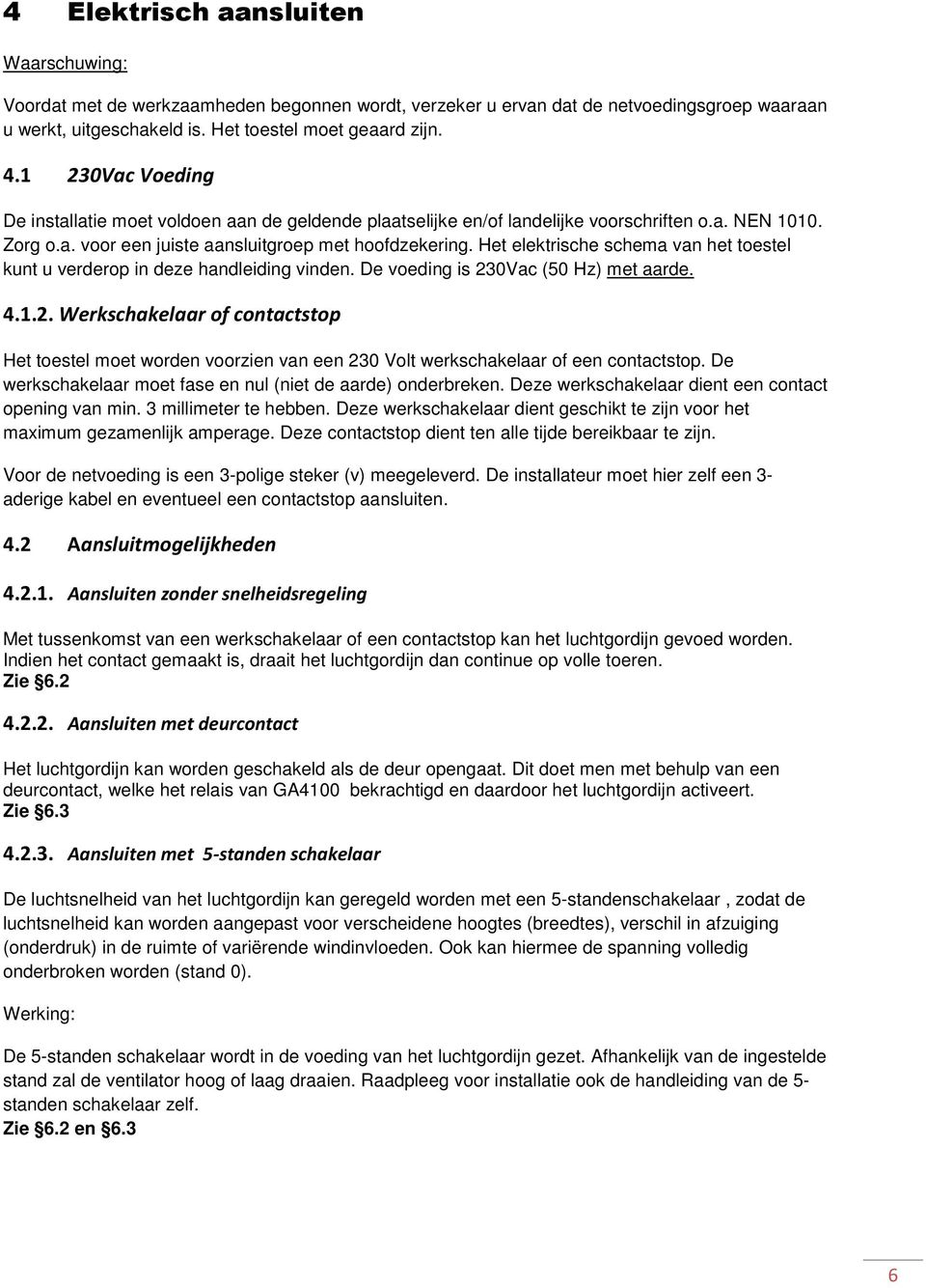 Het elektrische schema van het toestel kunt u verderop in deze handleiding vinden. De voeding is 23