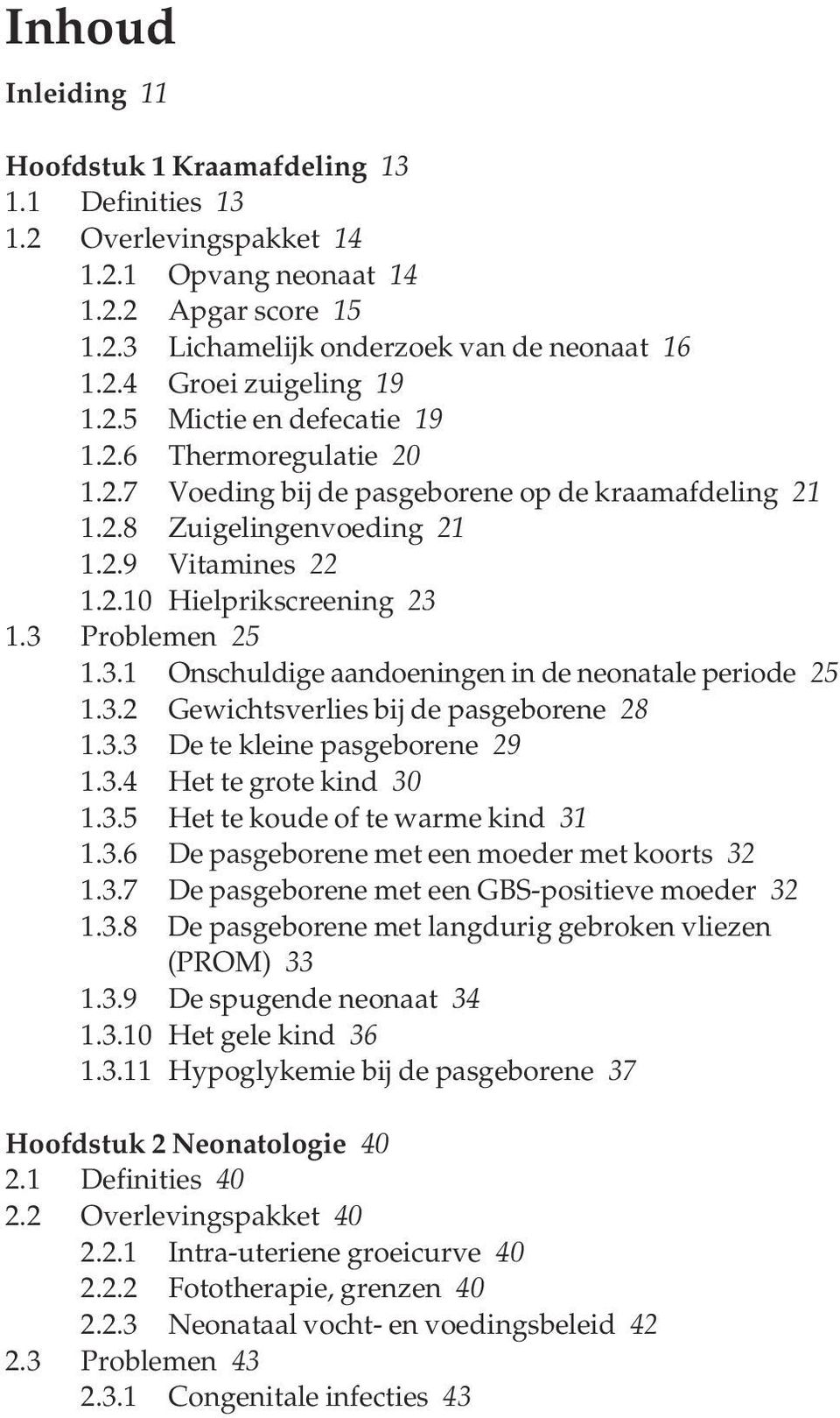 3 Problemen 25 1.3.1 Onschuldige aandoeningen in de neonatale periode 25 1.3.2 Gewichtsverlies bij de pasgeborene 28 1.3.3 De te kleine pasgeborene 29 1.3.4 Het te grote kind 30 1.3.5 Het te koude of te warme kind 31 1.